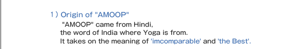 1)Origin of AMOOP  AMOOP came from Hindi,  the word of India where Yoga is from. It takes on the meaning of 'incomparable' and 'the Best'. 