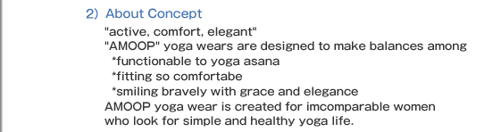 2)About Concept active, comfort, elegant AMOOP yoga wears are designed to make balances among    *functionable to yoga asana    *fitting so comfortabe   *smiling bravely with grace and elegance AMOOP yoga wear is created for incomparable women  who look for simple and healthy yoga life.